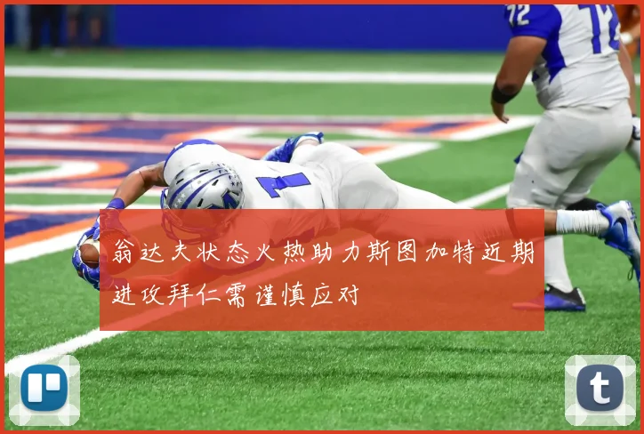翁达夫状态火热助力斯图加特近期进攻拜仁需谨慎应对
