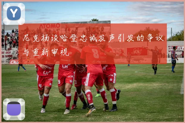 尼克杨谈哈登忠诚发声引发的争议与重新审视
