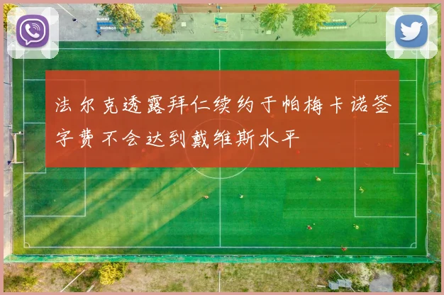 法尔克透露拜仁续约于帕梅卡诺签字费不会达到戴维斯水平