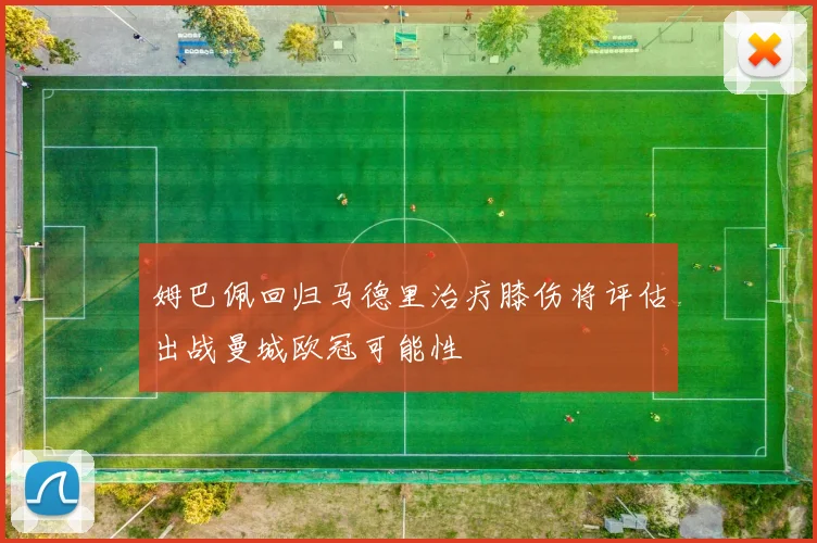 姆巴佩回归马德里治疗膝伤将评估出战曼城欧冠可能性