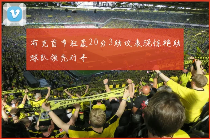 布克首节狂轰20分3助攻表现惊艳助球队领先对手