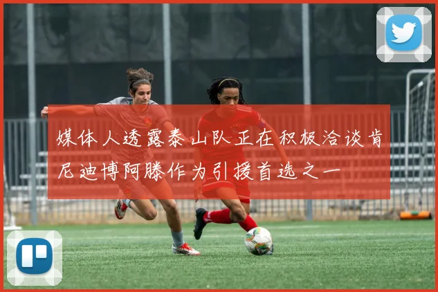 媒体人透露泰山队正在积极洽谈肯尼迪博阿滕作为引援首选之一