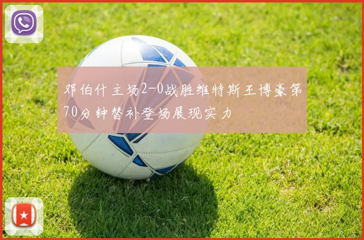 邓伯什主场2-0战胜维特斯王博豪第70分钟替补登场展现实力
