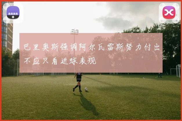 巴里奥斯强调阿尔瓦雷斯努力付出不应只看进球表现