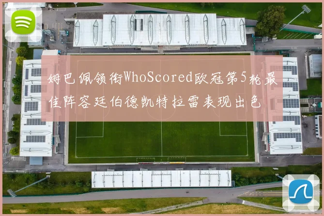 姆巴佩领衔WhoScored欧冠第5轮最佳阵容廷伯德凯特拉雷表现出色