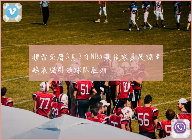 穆雷荣膺3月3日NBA最佳球员展现卓越表现引领球队胜利