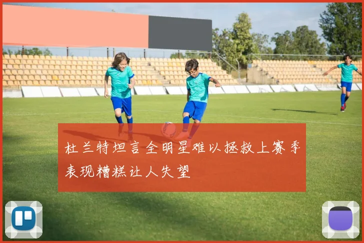 杜兰特坦言全明星难以拯救上赛季表现糟糕让人失望