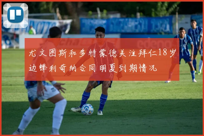 尤文图斯和多特蒙德关注拜仁18岁边锋利奇纳合同明夏到期情况