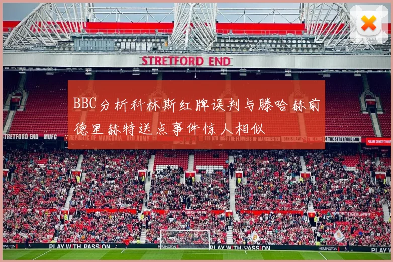 BBC分析科林斯红牌误判与滕哈赫前德里赫特送点事件惊人相似