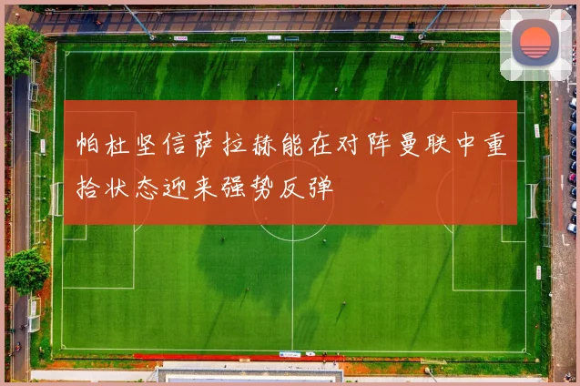 帕杜坚信萨拉赫能在对阵曼联中重拾状态迎来强势反弹