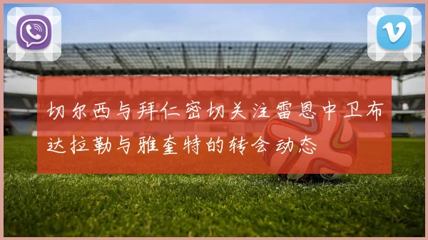 切尔西与拜仁密切关注雷恩中卫布达拉勒与雅奎特的转会动态