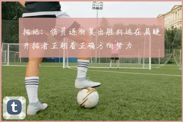拓记：伤员逐渐复出胜利迫在眉睫开拓者正朝着正确方向努力