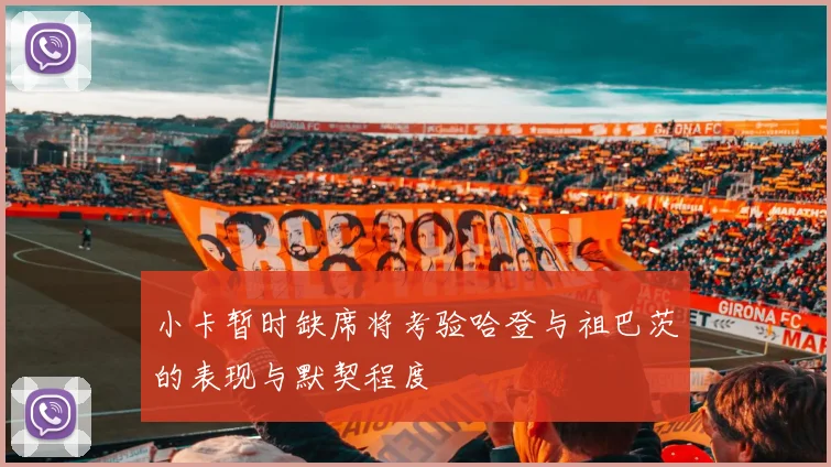 小卡暂时缺席将考验哈登与祖巴茨的表现与默契程度
