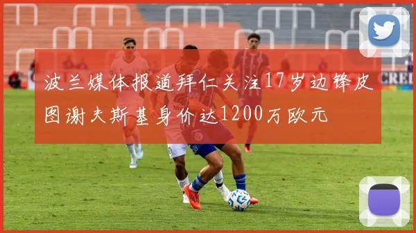 波兰媒体报道拜仁关注17岁边锋皮图谢夫斯基身价达1200万欧元