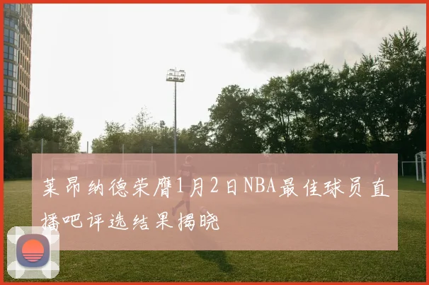 莱昂纳德荣膺1月2日NBA最佳球员直播吧评选结果揭晓