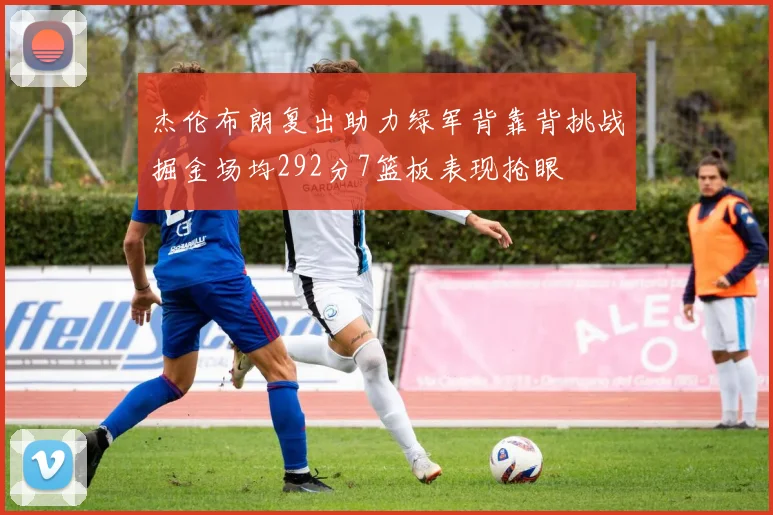 杰伦布朗复出助力绿军背靠背挑战掘金场均292分7篮板表现抢眼