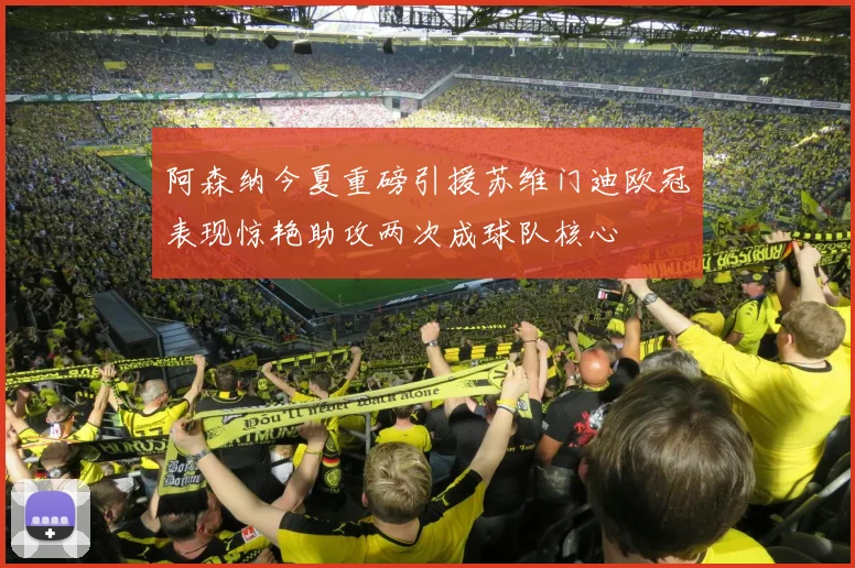 阿森纳今夏重磅引援苏维门迪欧冠表现惊艳助攻两次成球队核心
