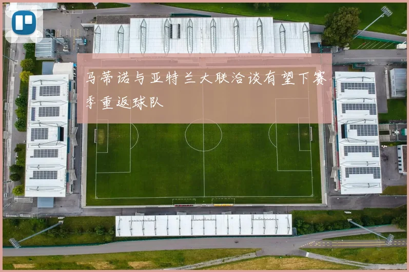 马蒂诺与亚特兰大联洽谈有望下赛季重返球队