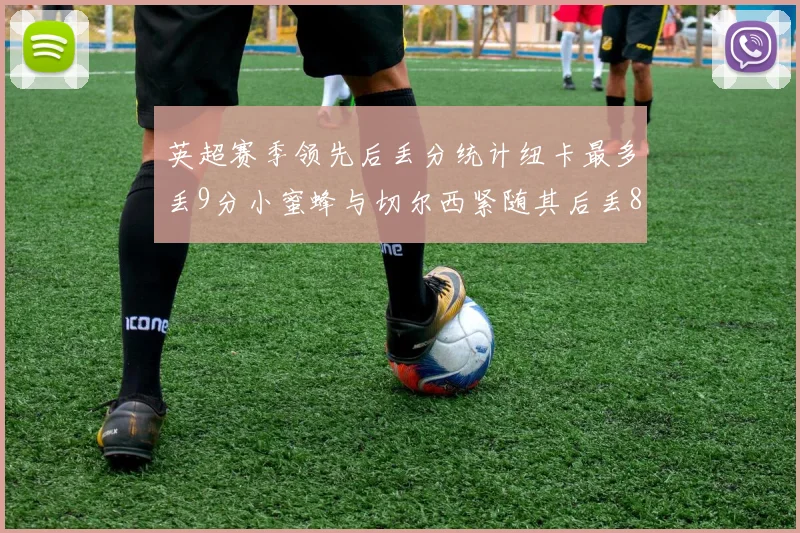 英超赛季领先后丢分统计纽卡最多丢9分小蜜蜂与切尔西紧随其后丢8分