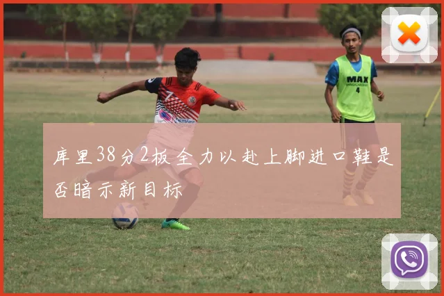 库里38分2板全力以赴上脚进口鞋是否暗示新目标