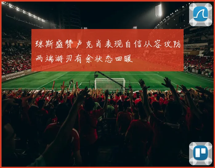琼斯盛赞卢克肖表现自信从容攻防两端游刃有余状态回暖
