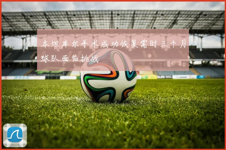 本坦库尔手术成功恢复需时三个月球队面临挑战