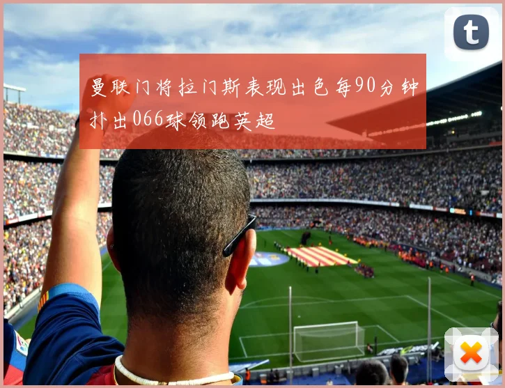 曼联门将拉门斯表现出色每90分钟扑出066球领跑英超